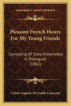 Paperback Pleasant French Hours For My Young Friends: Consisting Of Sixty Historiettes In Dialogues (1862) Book