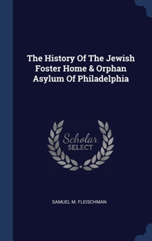 Hardcover The History Of The Jewish Foster Home & Orphan Asylum Of Philadelphia Book