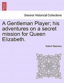 A Gentleman Player: His Adventures on a Secret Mission for Queen Elizabeth