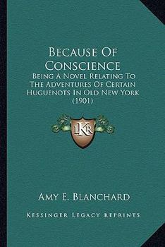 Paperback Because Of Conscience: Being A Novel Relating To The Adventures Of Certain Huguenots In Old New York (1901) Book