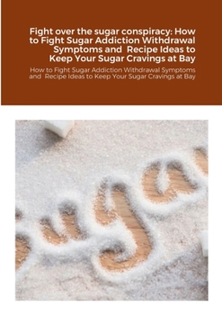 Paperback Fight over the sugar conspiracy: How to Fight Sugar Addiction Withdrawal Symptoms and Recipe Ideas to Keep Your Sugar Cravings at Bay: How to Fight Su Book