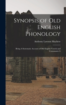 Hardcover Synopsis of Old English Phonology: Being A Systematic Account of Old English Vowels and Consonants A Book