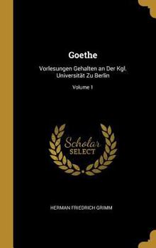 Hardcover Goethe: Vorlesungen Gehalten an Der Kgl. Universität Zu Berlin; Volume 1 [German] Book