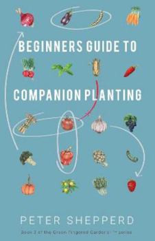 Paperback Beginners Guide to Companion Planting: Gardening Methods using Plant Partners to Grow Organic Vegetables (The Green Fingered Gardener ™) Book