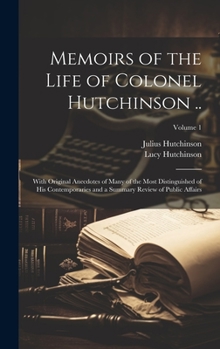 Hardcover Memoirs of the Life of Colonel Hutchinson ..: With Original Anecdotes of Many of the Most Distinguished of His Contemporaries and a Summary Review of Book