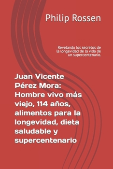 Paperback Juan Vicente Pérez Mora: Hombre vivo más viejo, 114 años, alimentos para la longevidad, dieta saludable y supercentenario: Revelando los secret [Spanish] Book