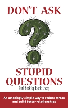 Paperback Don't Ask Stupid Questions: An Amazingly Simple Way to Reduce Stress and Build Better Relationships Book
