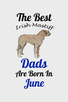 The Best Irish Mastiff Dads Are Born In June: Unique Notebook Journal For Irish Mastiff Owners and Lovers, Funny Birthday NoteBook Gift for Women, ... Pages for College, School, Home  & Work .