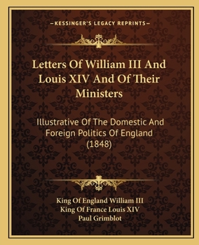 Paperback Letters Of William III And Louis XIV And Of Their Ministers: Illustrative Of The Domestic And Foreign Politics Of England (1848) Book