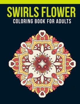 Swirls Flower Coloring Book for Adults : Adult Coloring Book with Stress Relieving Swirls Flower Coloring Book Designs for Relaxation