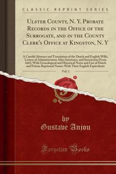 Paperback Ulster County, N. Y. Probate Records in the Office of the Surrogate, and in the County Clerk's Office at Kingston, N. Y, Vol. 1: A Careful Abstract an Book