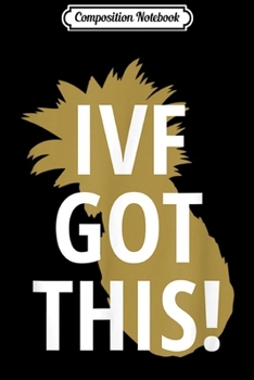 Composition Notebook: IVF Pineapple Got This Infertility Unique Gift Journal/Notebook Blank Lined Ruled 6x9 100 Pages