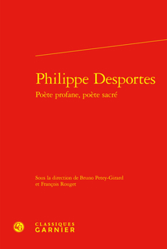 Philippe Desportes: Poete Profane, Poete Sacre (Colloques, congres et conferences sur la Renaissance europeenne, 63)