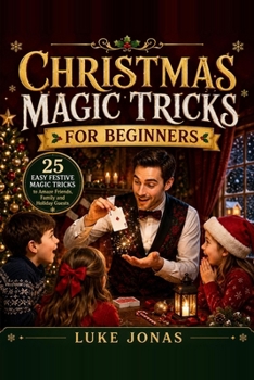 Christmas Magic Books For Beginners: 25 Easy Festive Magic Tricks to Amaze Friends, Family and Holiday Guests