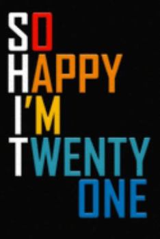 So Happy I'm Twenty One: Funny 21st Birthday Journal / Notebook / Diary / Notepad / Appreciation Gift / Unique Card Alternative / 21 Year Old Gift ( 6 x 9 Blank Lined Paperback )