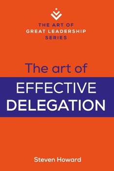 Paperback The Art of Effective Delegation: Actionable Tips and Techniques to Make You a Better Supervisor, Manager, or Leader Book