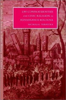Lay Confraternities and Civic Religion in Renaissance Bologna - Book  of the Cambridge Studies in Italian History and Culture