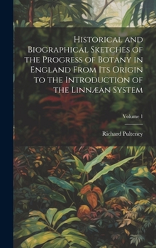 Hardcover Historical and Biographical Sketches of the Progress of Botany in England From Its Origin to the Introduction of the Linnæan System; Volume 1 Book