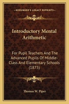 Paperback Introductory Mental Arithmetic: For Pupil Teachers And The Advanced Pupils Of Middle-Class And Elementary Schools (1875) Book