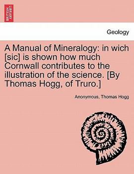 A Manual of Mineralogy: in wich [sic] is shown how much Cornwall contributes to the illustration of the science. [By Thomas Hogg, of Truro.]