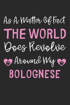 As A Matter Of Fact The World Does Revolve Around My Bolognese: Lined Journal, 120 Pages, 6 x 9, Bolognese Dog Gift Idea, Black Matte Finish (As A ... Does Revolve Around My Bolognese Journal)
