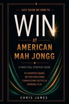 Just Show Me How to Win at American Mah Jongg: A Practical Strategy Guide to Smarter Hands, Better Decisions, Charleston Tactics & Winning Play