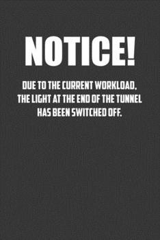 Notice! Due to the current workload. The light at the end of the tunnel has been switched off.: 6x9 Journal office humor coworker note pads