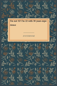 I'm not 52! I'm 22 with 30 years experience: Lined Journal / Lined Notebook Gift, 118 Pages, 6x9, Soft Cover, Matte Finish