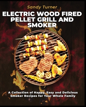 Paperback Electric Wood Fired Pellet Grill and Smoker: A Collection of Happy, Easy and Delicious Smoker Recipes for Your Whole Family Book