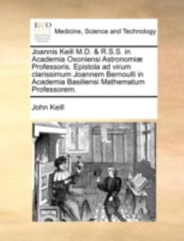 Paperback Joannis Keill M.D. & R.S.S. in Academia Oxoniensi Astronomi? Professoris. Epistola Ad Virum Clarissimum Joannem Bernoulli in Academia Basiliensi Mathe [Latin] Book