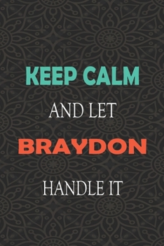 Keep Calm and let BRAYDON handle it: Lined Notebook / Journal Gift for a Boy or a Man names BRAYDON, 110 Pages, 6x9, Soft Cover, Matte Finish