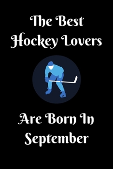 The Best Hockey Lovers Are Born In September Journal: Hockey Lover Gifts for Girls/Boy, Funny Lined Notebook, Birthday Gift for Hockey Love: Ice ... Blank Pages, 6x9 Inches, Matte Finish Cover