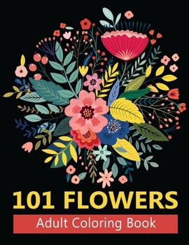 101 Flower Adult Coloring Book : Creative Flower Designs for Stress Relief