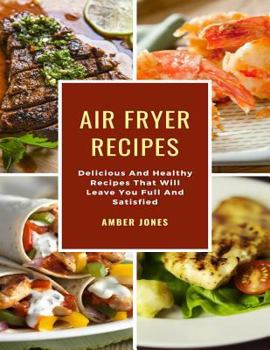 Paperback Air Fryer Recipes: Delicious And Healthy Recipes That Will Leave You Full And Satisfied Book