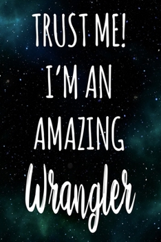 Trust Me! I'm An Amazing Wrangler: The perfect gift for the professional in your life - Funny 119 page lined journal!