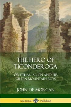 Paperback The Hero of Ticonderoga: or Ethan Allen and his Green Mountain Boys Book