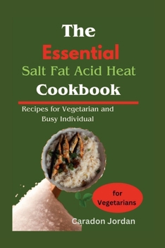 The Essential Salt Fat Acid Heat Cookbook: Recipes for Vegetarian and Busy Individual