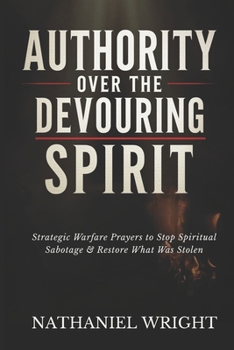 Paperback Authority Over the Devouring Spirit: Strategic Warfare Prayers to Stop Spiritual Sabotage and Restore What Was Stolen Book