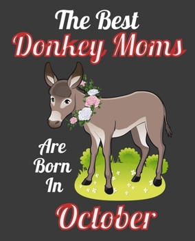 The Best Donkey Moms Are Born In October: This Awesome Donkey Notebook Journal Cute Themed Gift Idea For Donkey Lover, Farmer, Rancher. Make it as ... Aunt Sisters. To Use in School Home or Office