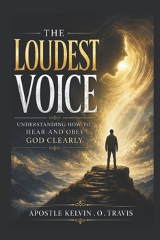 THE LOUDEST VOICE: UNDERSTANDING HOW TO HEAR AND OBEY GOD CLEARLY