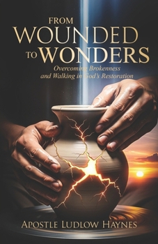 From Wounded to Wonders : Overcoming Brokenness and Walking in God's Restoration