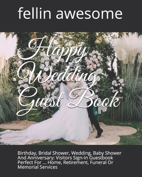 Happy Wedding Guest Book: Birthday, Bridal Shower, Wedding, Baby Shower And Anniversary: Visitors Sign-In Guestbook Perfect For ... Home, Retirement, Funeral Or Memorial Services