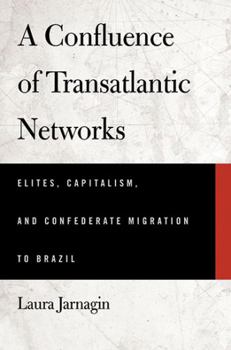 A Confluence of Transatlantic Networks: Elites, Capitalism, and Confederate Migration to Brazil - Book  of the Atlantic Crossings