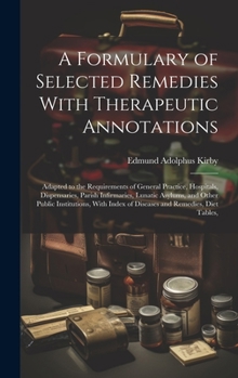 Hardcover A Formulary of Selected Remedies With Therapeutic Annotations: Adapted to the Requirements of General Practice, Hospitals, Dispensaries, Parish Infirm Book