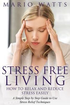 Paperback Stress Free Living: How to Relax and Reduce Stress Easily: A Simple Step by Step Guide to Use Stress Relief Techniques Book