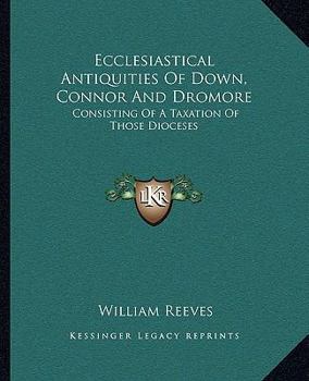 Paperback Ecclesiastical Antiquities Of Down, Connor And Dromore: Consisting Of A Taxation Of Those Dioceses Book