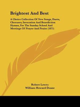 Paperback Brightest And Best: A Choice Collection Of New Songs, Duets, Choruses, Invocation And Benediction Hymns, For The Sunday School And Meeting Book