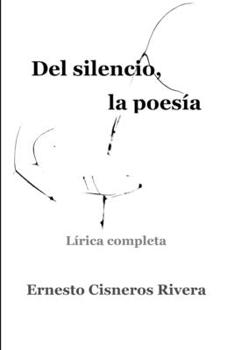 Del silencio, la poesía: Lírica completa