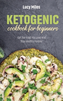 Hardcover Ketogenic Cookbook For Beginners: Eat The Food You Love And Stay Healthy Forever Book