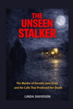 The Unseen Stalker: The Murder of Dorothy Jane Scott and the Calls That Predicted Her Death (The Stalker Files Series Three True Crime Cases of ... Threats, and Fear That Would Not Let Go)